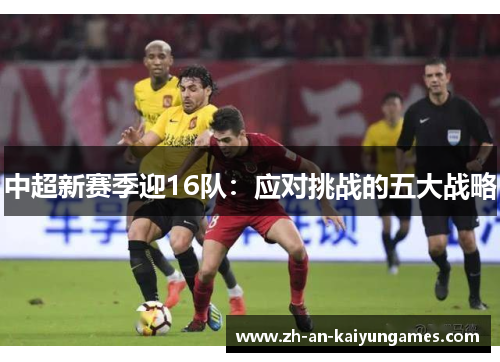 中超新赛季迎16队：应对挑战的五大战略
