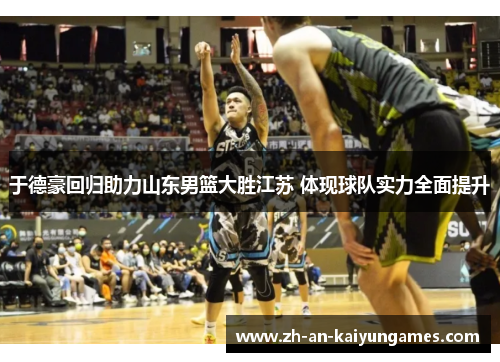于德豪回归助力山东男篮大胜江苏 体现球队实力全面提升