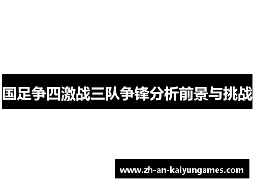 国足争四激战三队争锋分析前景与挑战