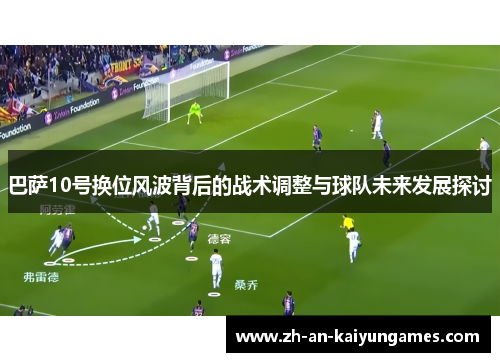 巴萨10号换位风波背后的战术调整与球队未来发展探讨