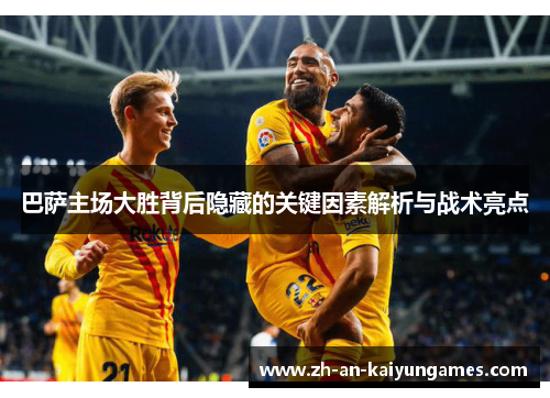 巴萨主场大胜背后隐藏的关键因素解析与战术亮点