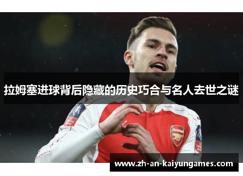 拉姆塞进球背后隐藏的历史巧合与名人去世之谜