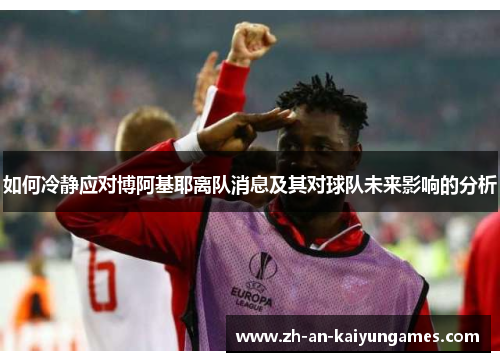 如何冷静应对博阿基耶离队消息及其对球队未来影响的分析