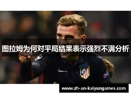 图拉姆为何对平局结果表示强烈不满分析