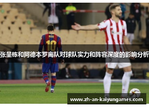 张呈栋和阿德本罗离队对球队实力和阵容深度的影响分析