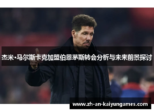 杰米·马尔斯卡克加盟伯恩茅斯转会分析与未来前景探讨