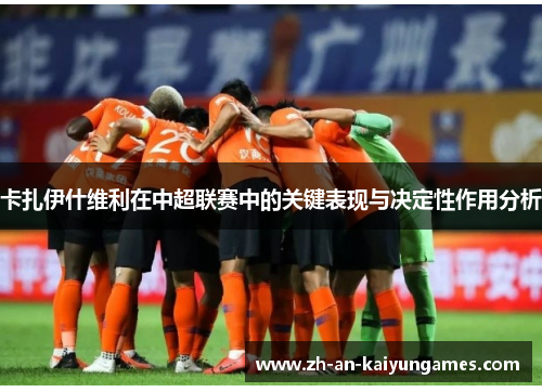 卡扎伊什维利在中超联赛中的关键表现与决定性作用分析