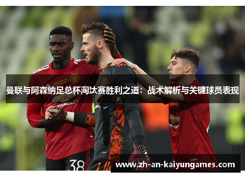 曼联与阿森纳足总杯淘汰赛胜利之道：战术解析与关键球员表现