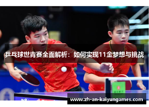 乒乓球世青赛全面解析：如何实现11金梦想与挑战
