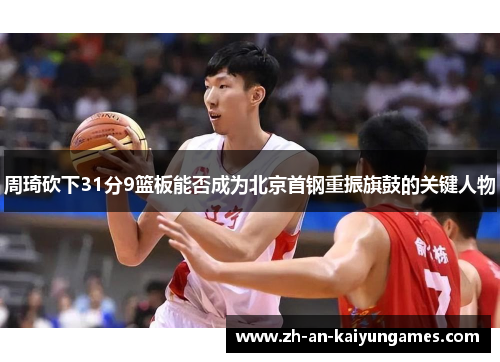 周琦砍下31分9篮板能否成为北京首钢重振旗鼓的关键人物
