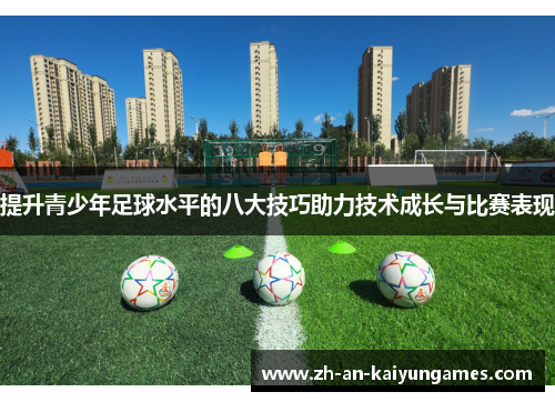 提升青少年足球水平的八大技巧助力技术成长与比赛表现