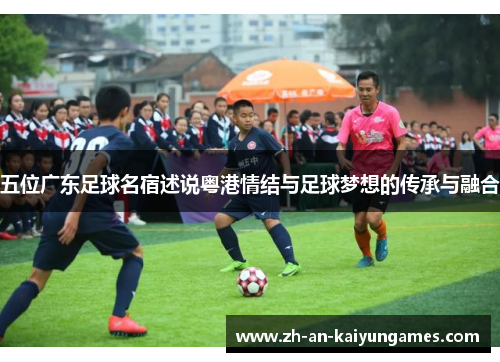 五位广东足球名宿述说粤港情结与足球梦想的传承与融合