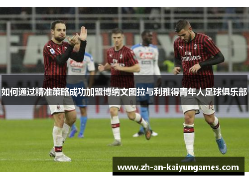 如何通过精准策略成功加盟博纳文图拉与利雅得青年人足球俱乐部