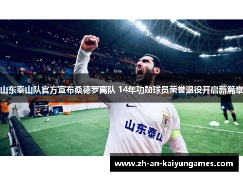 山东泰山队官方宣布桑德罗离队 14年功勋球员荣誉退役开启新篇章