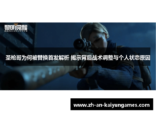 圣枪哥为何被替换首发解析 揭示背后战术调整与个人状态原因