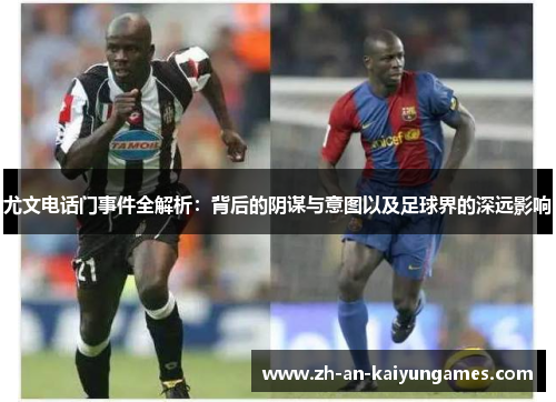 尤文电话门事件全解析：背后的阴谋与意图以及足球界的深远影响