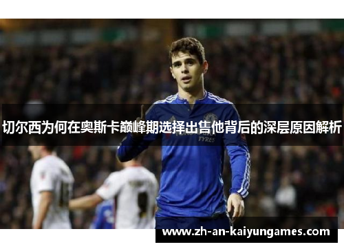 切尔西为何在奥斯卡巅峰期选择出售他背后的深层原因解析