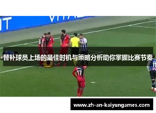 替补球员上场的最佳时机与策略分析助你掌握比赛节奏