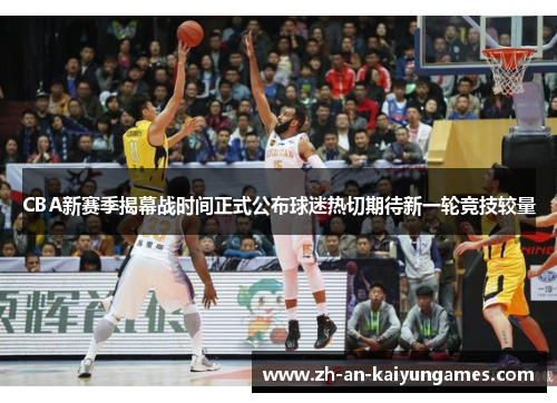 CBA新赛季揭幕战时间正式公布球迷热切期待新一轮竞技较量