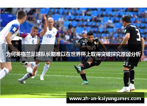 为何英格兰足球队长期难以在世界杯上取得突破探究原因分析