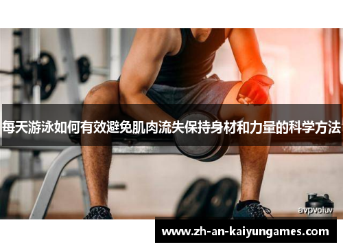 每天游泳如何有效避免肌肉流失保持身材和力量的科学方法