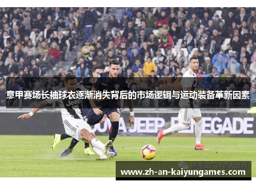 意甲赛场长袖球衣逐渐消失背后的市场逻辑与运动装备革新因素