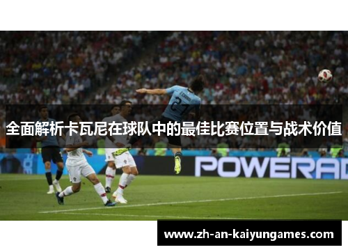 全面解析卡瓦尼在球队中的最佳比赛位置与战术价值