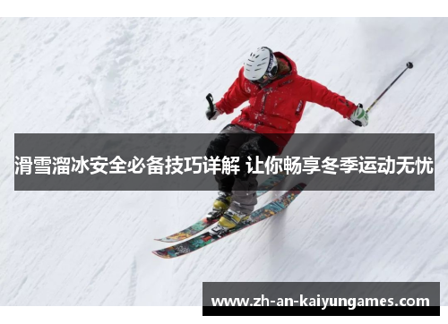 滑雪溜冰安全必备技巧详解 让你畅享冬季运动无忧