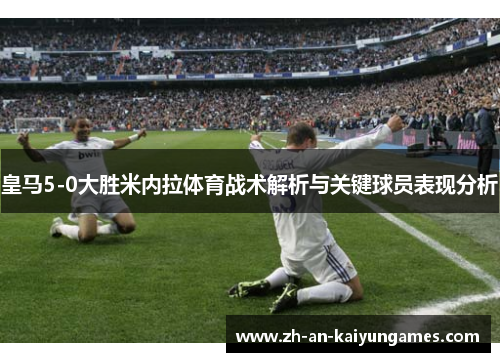 皇马5-0大胜米内拉体育战术解析与关键球员表现分析