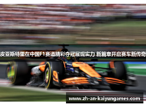皮亚斯特里在中国F1赛道精彩夺冠展现实力 新篇章开启赛车新传奇