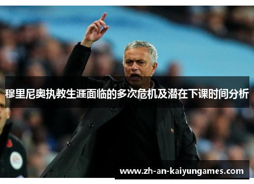 穆里尼奥执教生涯面临的多次危机及潜在下课时间分析