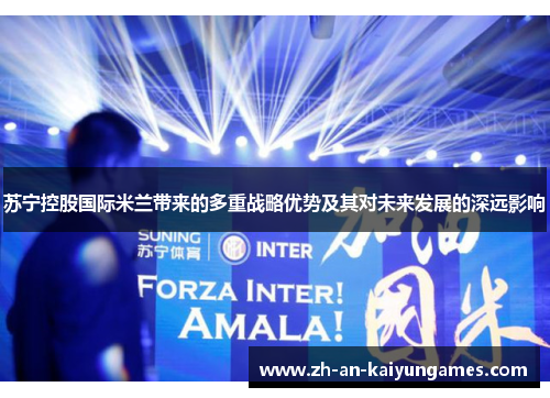 苏宁控股国际米兰带来的多重战略优势及其对未来发展的深远影响