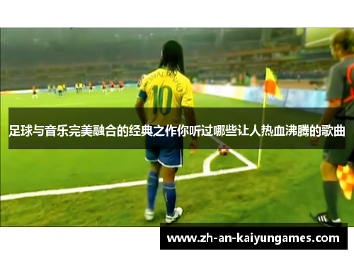 足球与音乐完美融合的经典之作你听过哪些让人热血沸腾的歌曲