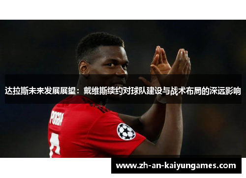达拉斯未来发展展望：戴维斯续约对球队建设与战术布局的深远影响