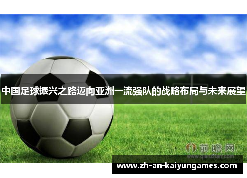 中国足球振兴之路迈向亚洲一流强队的战略布局与未来展望