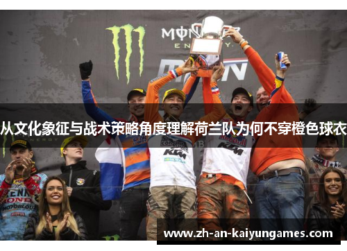 从文化象征与战术策略角度理解荷兰队为何不穿橙色球衣