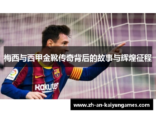 梅西与西甲金靴传奇背后的故事与辉煌征程