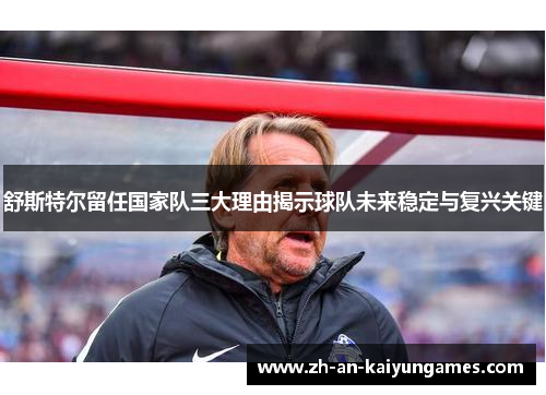 舒斯特尔留任国家队三大理由揭示球队未来稳定与复兴关键