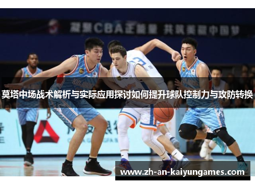 莫塔中场战术解析与实际应用探讨如何提升球队控制力与攻防转换