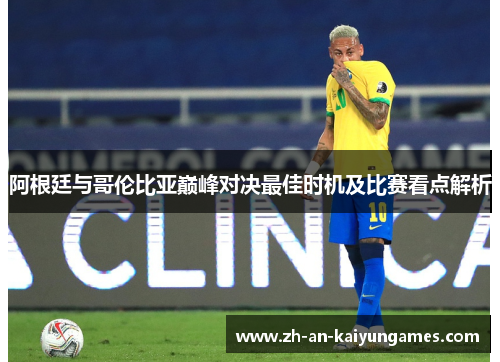 阿根廷与哥伦比亚巅峰对决最佳时机及比赛看点解析