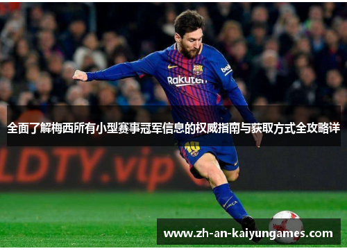 全面了解梅西所有小型赛事冠军信息的权威指南与获取方式全攻略详