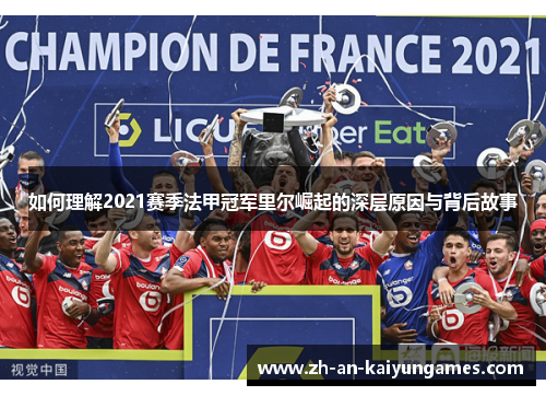 如何理解2021赛季法甲冠军里尔崛起的深层原因与背后故事