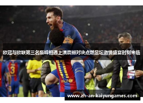 欧冠与欧联第三名巅峰相遇上演震撼对决点燃足坛激情盛宴时刻来临