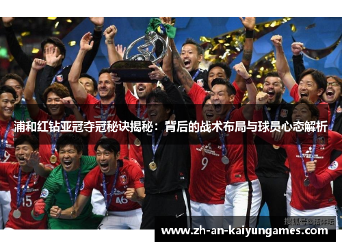 浦和红钻亚冠夺冠秘诀揭秘：背后的战术布局与球员心态解析