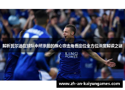 解析瓦尔迪在球队中所承担的核心攻击角色定位全方位深度解读之谜