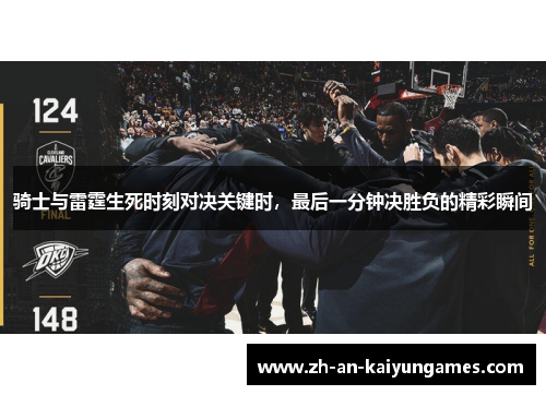 骑士与雷霆生死时刻对决关键时，最后一分钟决胜负的精彩瞬间