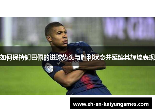 如何保持姆巴佩的进球势头与胜利状态并延续其辉煌表现
