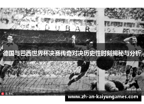 德国与巴西世界杯决赛传奇对决历史性时刻揭秘与分析