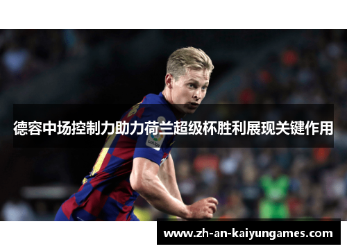 德容中场控制力助力荷兰超级杯胜利展现关键作用 德容中场控制力助力荷兰超级杯胜利展现关键作用