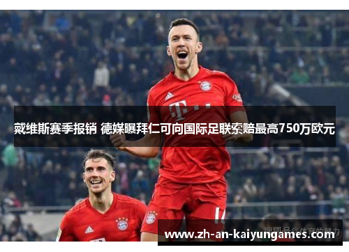 戴维斯赛季报销 德媒曝拜仁可向国际足联索赔最高750万欧元 戴维斯赛季报销 德媒曝拜仁可向国际足联索赔最高750万欧元